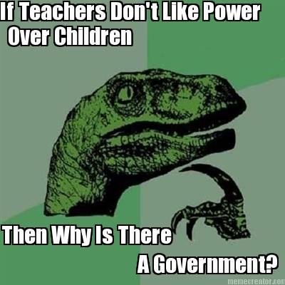 if-teachers-dont-like-power-then-why-is-there-a-government-over-children