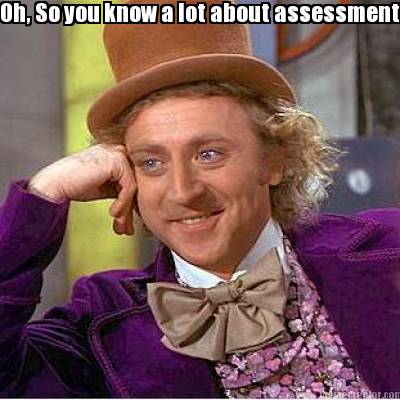 oh-so-you-know-a-lot-about-assessment