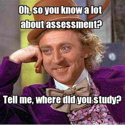 oh-so-you-know-a-lot-about-assessment-tell-me-where-did-you-study