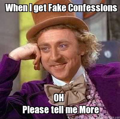 when-i-get-fake-confessions-oh-please-tell-me-more