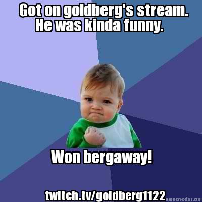 got-on-goldbergs-stream.-won-bergaway-twitch.tvgoldberg1122-he-was-kinda-funny