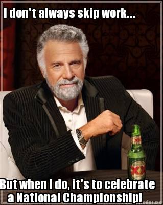 i-dont-always-skip-work...-but-when-i-do-its-to-celebrate-a-national-championshi