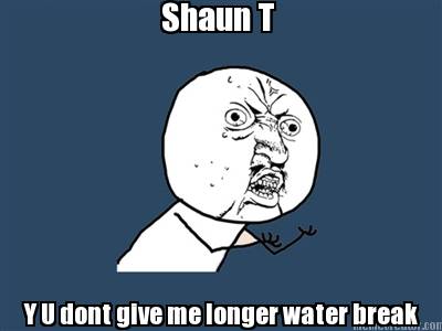 shaun-t-y-u-dont-give-me-longer-water-break