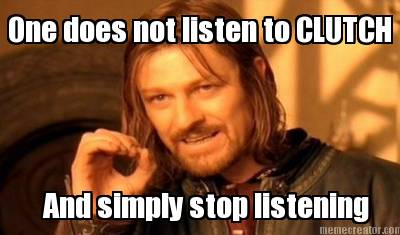 one-does-not-listen-to-clutch-and-simply-stop-listening