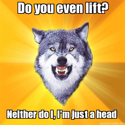 do-you-even-lift-neither-do-i-im-just-a-head