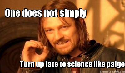 one-does-not-simply-turn-up-late-to-science-like-paige