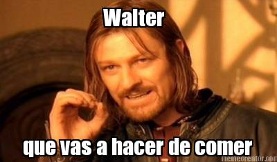 walter-que-vas-a-hacer-de-comer