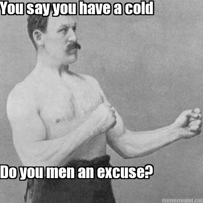 you-say-you-have-a-cold-do-you-men-an-excuse