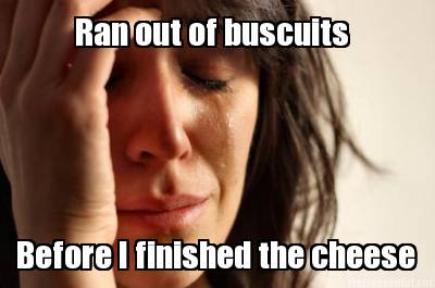 ran-out-of-buscuits-before-i-finished-the-cheese