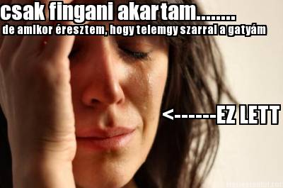 csak-fingani-akartam........-de-amikor-resztem-hogy-telemgy-szarral-a-gatym-