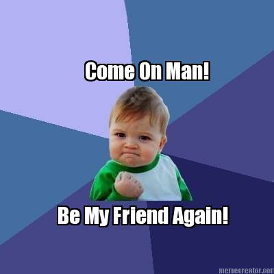 come-on-man-be-my-friend-again