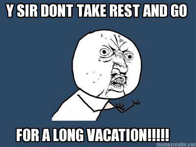 y-sir-dont-take-rest-and-go-for-a-long-vacation