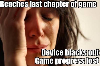 reaches-last-chapter-of-game-device-blacks-out-game-progress-lost6
