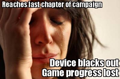 reaches-last-chapter-of-campaign-device-blacks-out-game-progress-lost