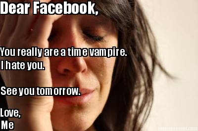 dear-facebook-you-really-are-a-time-vampire.-i-hate-you.-see-you-tomorrow.-love-