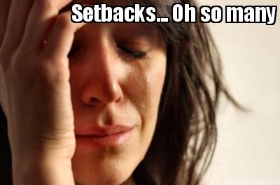 setbacks...-oh-so-many