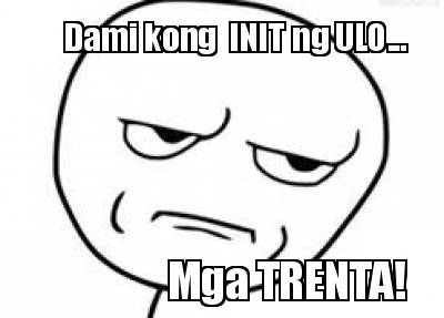 dami-kong-init-ng-ulo...-mga-trenta