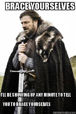 brace-yourselves-ill-be-showing-up-any-minute-to-tell-you-to-brace-yourselves
