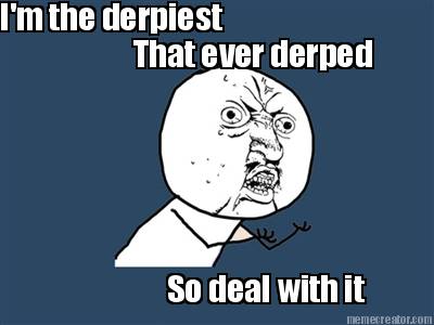 im-the-derpiest-that-ever-derped-so-deal-with-it