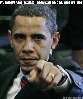 my-fellow-americans-there-can-be-only-one-welder-for-this-job