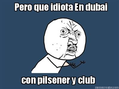 pero-que-idiota-en-dubai-con-pilsener-y-club