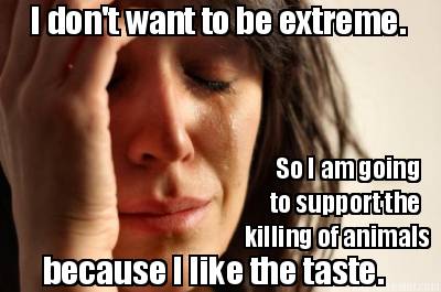 i-dont-want-to-be-extreme.-so-i-am-going-to-support-the-killing-of-animals-becau4