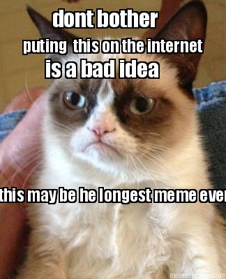 dont-bother-puting-this-on-the-internet-is-a-bad-idea-this-may-be-he-longest-mem