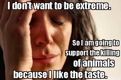 i-dont-want-to-be-extreme.-so-i-am-going-to-support-the-killing-of-animals-becau44