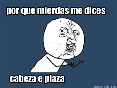 por-que-mierdas-me-dices-cabeza-e-plaza