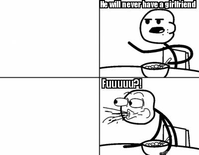he-will-never-have-a-girlfriend-fuuuuu