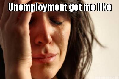 unemployment-got-me-like