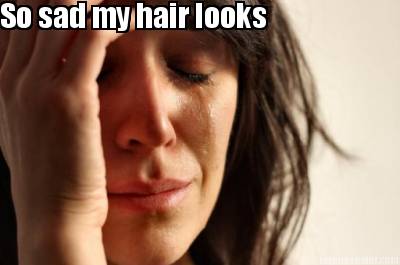 so-sad-my-hair-looks