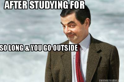 after-studying-for-so-long-you-go-outside