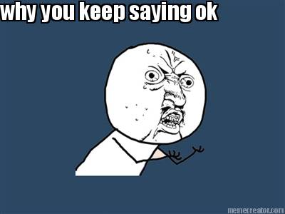 why-you-keep-saying-ok0