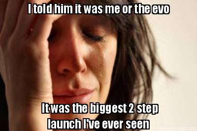 i-told-him-it-was-me-or-the-evo-it-was-the-biggest-2-step-launch-ive-ever-seen