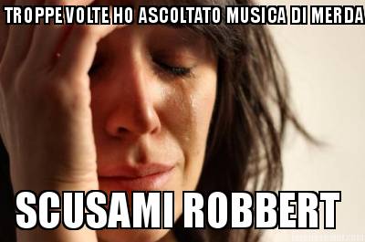 troppe-volte-ho-ascoltato-musica-di-merda-scusami-robbert
