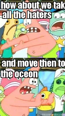 how-about-we-take-all-the-haters-and-move-then-to-the-oceon