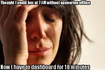 thought-i-could-box-at-7-am-without-appearing-offline-now-i-have-to-dashboard-fo8