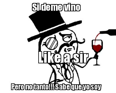 si-deme-vino-pero-no-tanto-sabe-que-yo-soy-like-a-sir