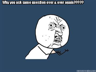 why-you-ask-same-question-over-over-again