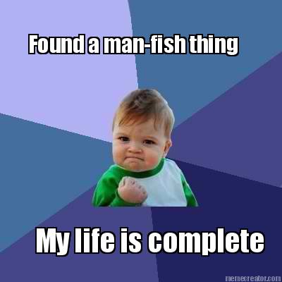 found-a-man-fish-thing-my-life-is-complete