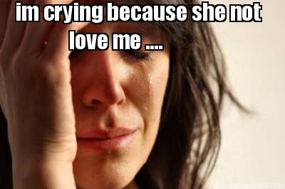 im-crying-because-she-not-love-me-