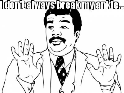 i-dont-always-break-my-ankle....but-when-i-do-it-means-i-can-blame-everything-on