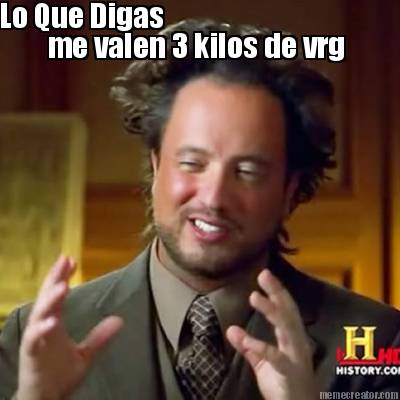 me-valen-3-kilos-de-vrg-lo-que-digas