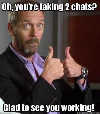 oh-youre-taking-2-chats-glad-to-see-you-working