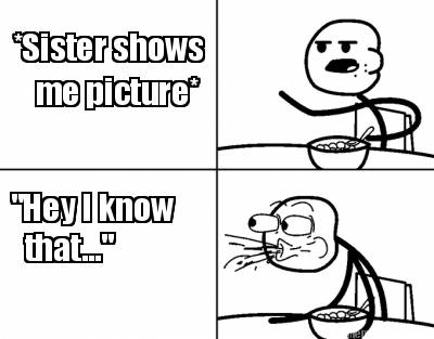 sister-shows-me-picture-hey-i-know-that