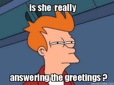 is-she-really-answering-the-greetings-