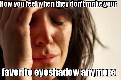 how-you-feel-when-they-dont-make-your-favorite-eyeshadow-anymore
