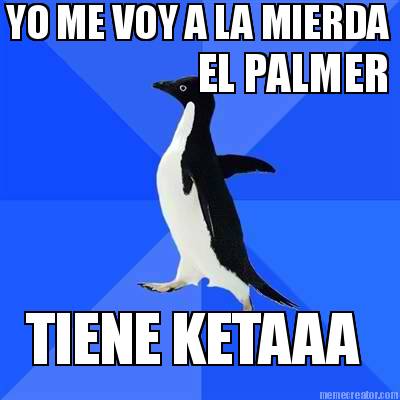 yo-me-voy-a-la-mierda-el-palmer-tiene-ketaaa