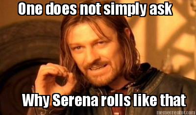 one-does-not-simply-ask-why-serena-rolls-like-that